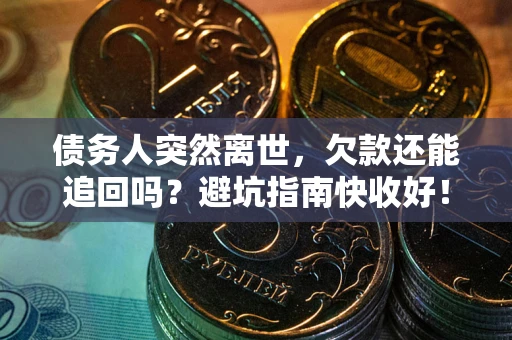 北京债务人突然离世，欠款还能追回吗？避坑指南快收好！