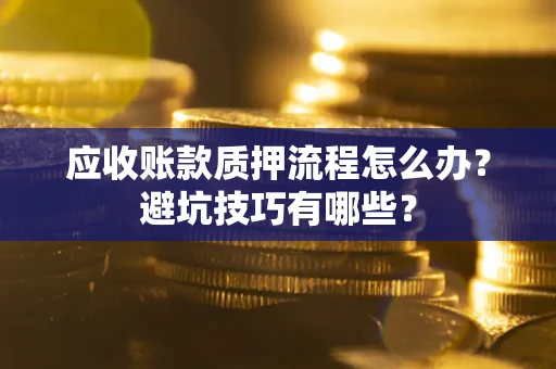 北京应收账款质押流程怎么办？避坑技巧有哪些？