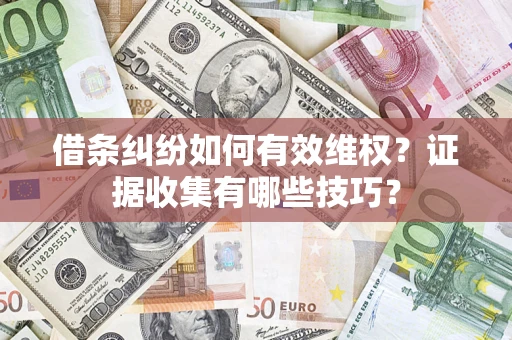 北京借条纠纷如何有效维权？证据收集有哪些技巧？
