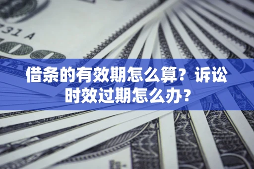 北京借条的有效期怎么算？诉讼时效过期怎么办？