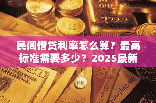 北京民间借贷利率怎么算？最高标准需要多少？2025最新避坑指南
