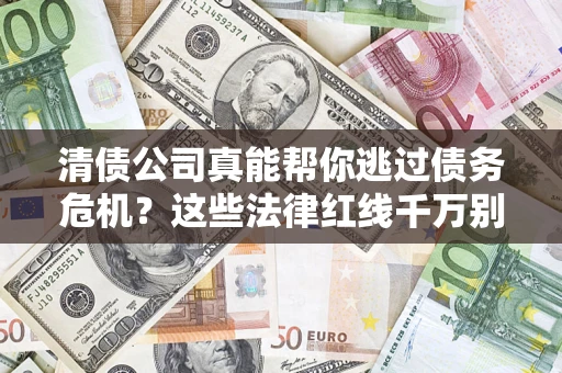 北京清债公司真能帮你逃过债务危机？这些法律红线千万别踩
