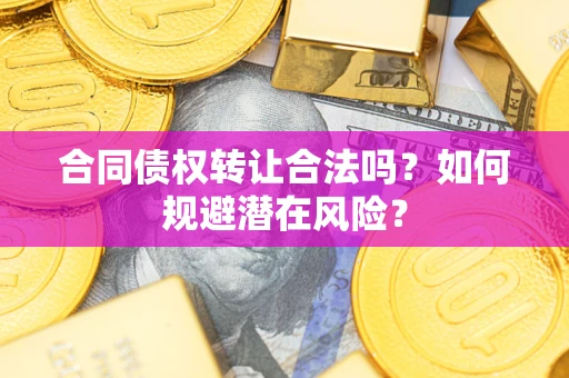 北京合同债权转让合法吗?如何规避潜在风险? 北京合同债权转让合法吗?如何规避潜在风险?