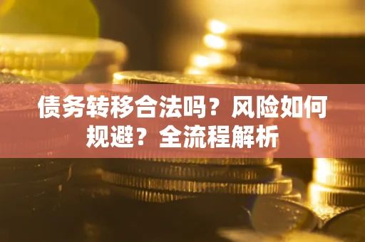 北京债务转移合法吗？风险如何规避？全流程解析