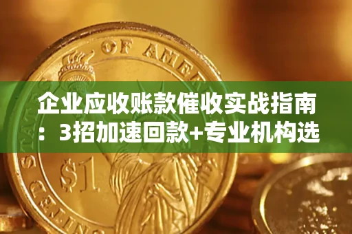 北京企业应收账款催收实战指南：3招加速回款+专业机构选择避坑