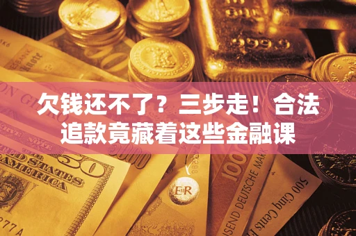 北京欠钱还不了？三步走！合法追款竟藏着这些金融课