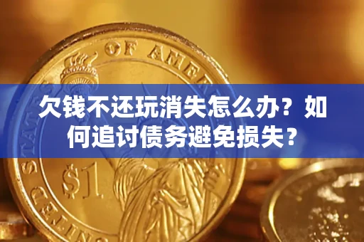 北京欠钱不还玩消失怎么办？如何追讨债务避免损失？