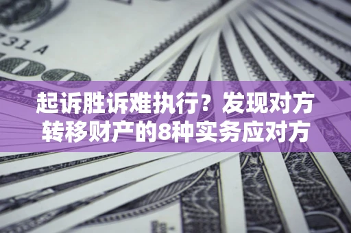 北京起诉胜诉难执行？发现对方转移财产的8种实务应对方案