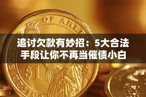 北京追讨欠款有妙招：5大合法手段让你不再当催债小白