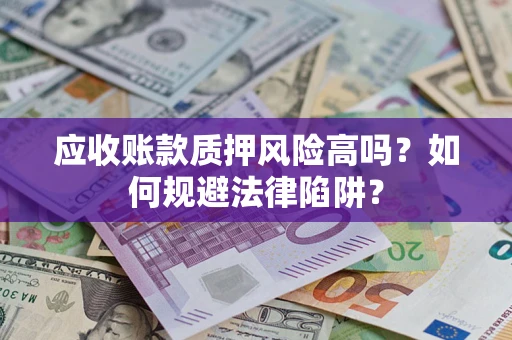 北京应收账款质押风险高吗？如何规避法律陷阱？