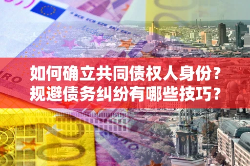 北京如何确立共同债权人身份？规避债务纠纷有哪些技巧？