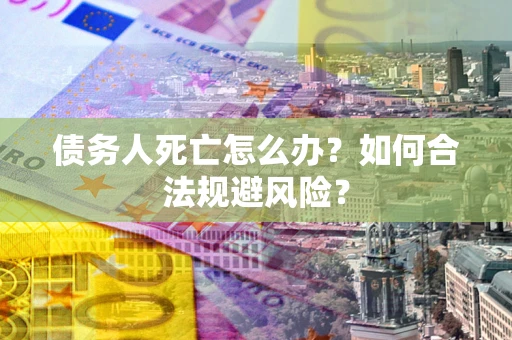 北京债务人死亡怎么办？如何合法规避风险？