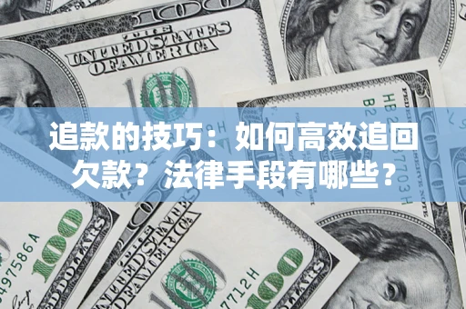 北京追款的技巧：如何高效追回欠款？法律手段有哪些？