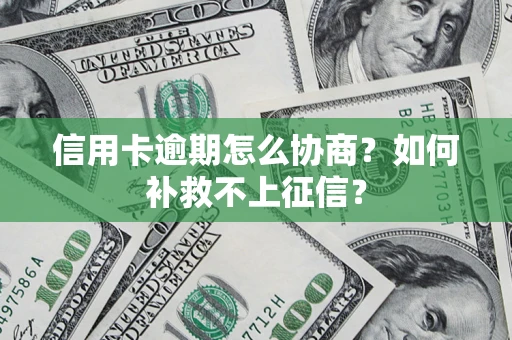 北京信用卡逾期怎么协商？如何补救不上征信？