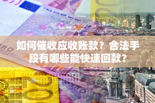 北京如何催收应收账款？合法手段有哪些能快速回款？