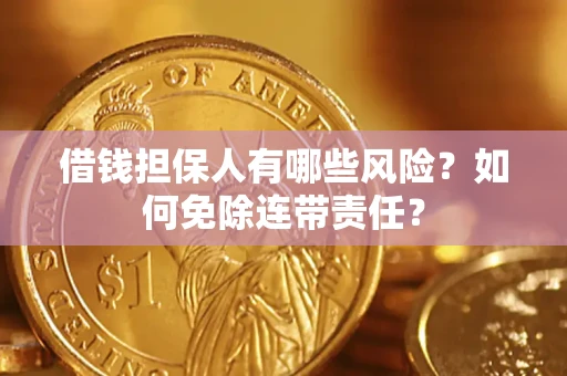 北京借钱担保人有哪些风险？如何免除连带责任？
