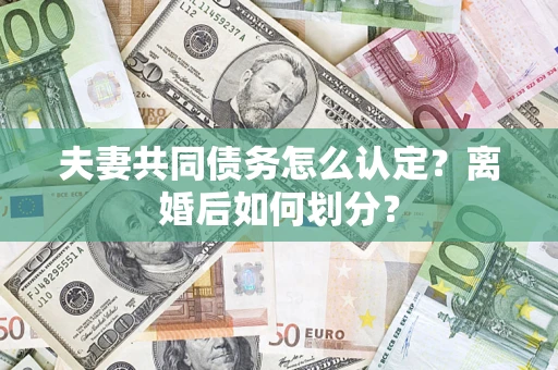北京夫妻共同债务怎么认定？离婚后如何划分？