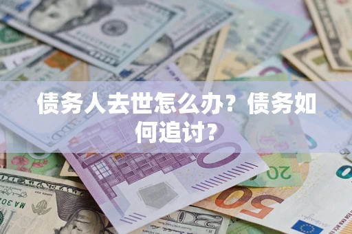 北京债务人去世怎么办？债务如何追讨？