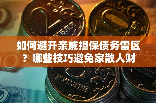北京如何避开亲戚担保债务雷区？哪些技巧避免家散人财