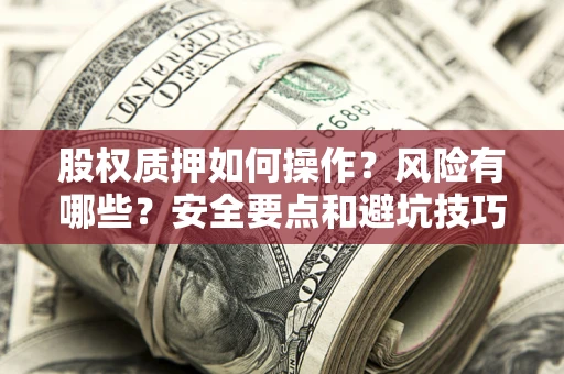 北京股权质押如何操作？风险有哪些？安全要点和避坑技巧？