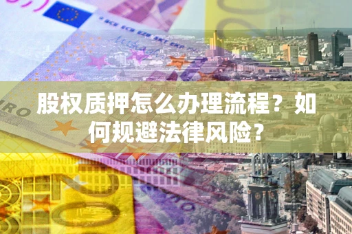 北京股权质押怎么办理流程？如何规避法律风险？