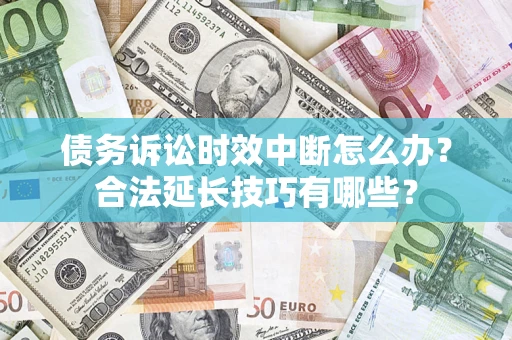 北京债务诉讼时效中断怎么办？合法延长技巧有哪些？