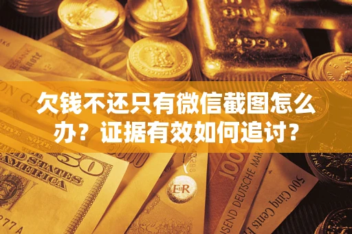 北京欠钱不还只有微信截图怎么办？证据有效如何追讨？