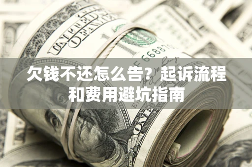 北京欠钱不还怎么告?起诉流程和费用避坑指南 北京欠钱不还怎么告?起诉流程和费用避坑指南