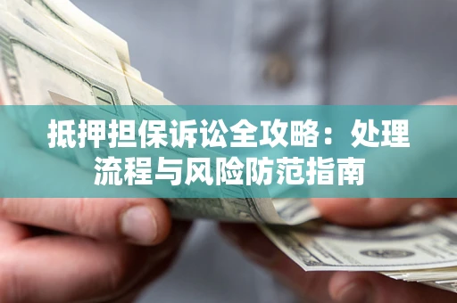 北京抵押担保诉讼全攻略：处理流程与风险防范指南