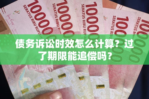 北京债务诉讼时效怎么计算？过了期限能追偿吗？
