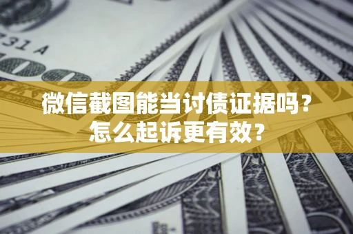 北京微信截图能当讨债证据吗？怎么起诉更有效？