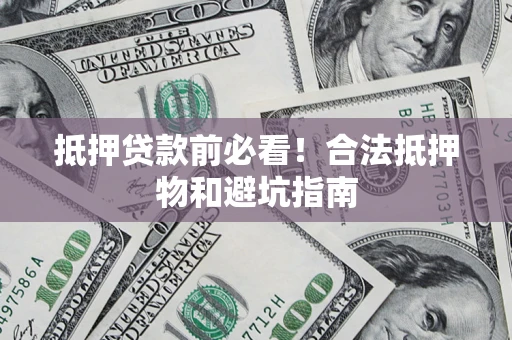 北京抵押贷款前必看！合法抵押物和避坑指南