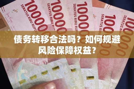 北京债务转移合法吗？如何规避风险保障权益？
