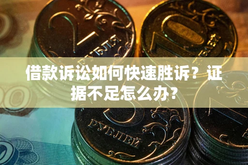 北京借款诉讼如何快速胜诉？证据不足怎么办？