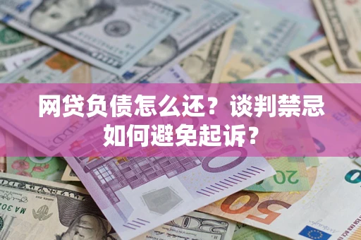 北京网贷负债怎么还？谈判禁忌如何避免起诉？