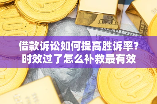 北京借款诉讼如何提高胜诉率？时效过了怎么补救最有效