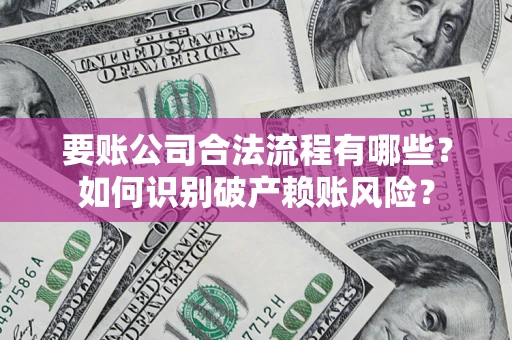 北京要账公司合法流程有哪些？如何识别破产赖账风险？