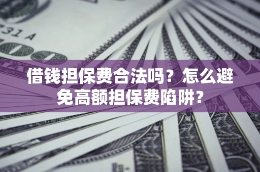 北京借钱担保费合法吗？怎么避免高额担保费陷阱？