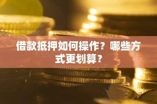 北京借款抵押如何操作？哪些方式更划算？