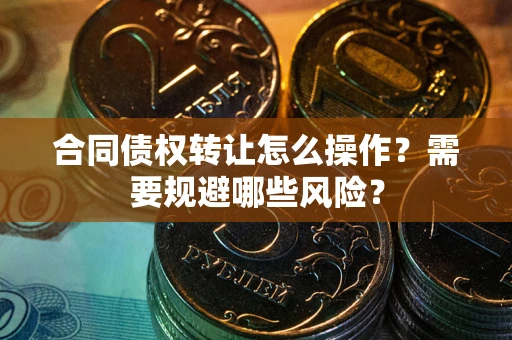 北京合同债权转让怎么操作？需要规避哪些风险？