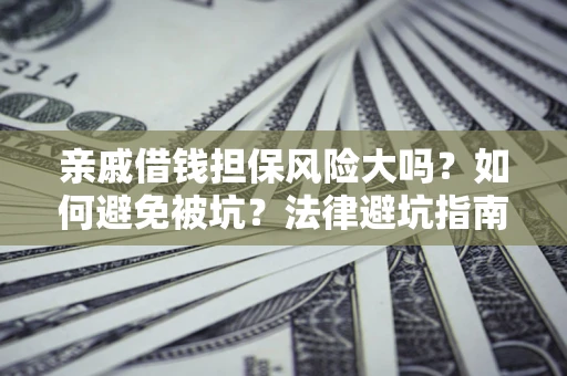 北京亲戚借钱担保风险大吗？如何避免被坑？法律避坑指南