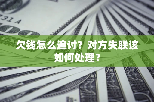 北京欠钱怎么追讨？对方失联该如何处理？