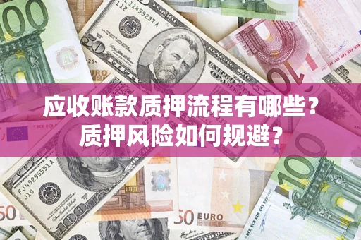 北京应收账款质押流程有哪些？质押风险如何规避？