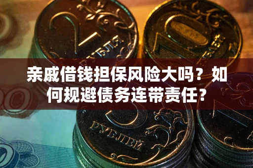 北京亲戚借钱担保风险大吗？如何规避债务连带责任？