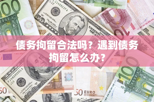北京债务拘留合法吗？遇到债务拘留怎么办？