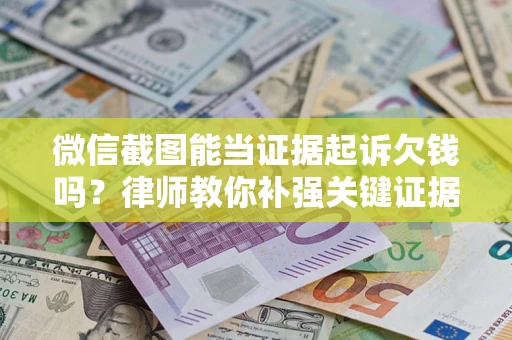 北京微信截图能当证据起诉欠钱吗？律师教你补强关键证据