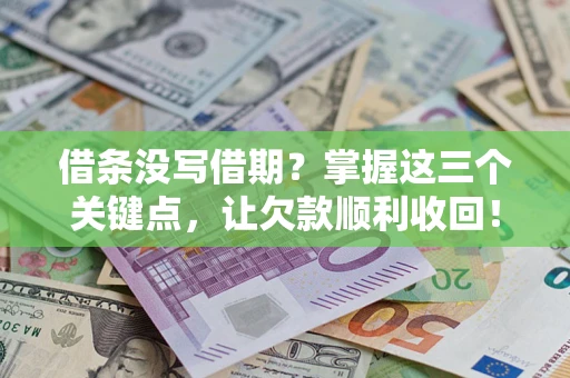 北京借条没写借期？掌握这三个关键点，让欠款顺利收回！