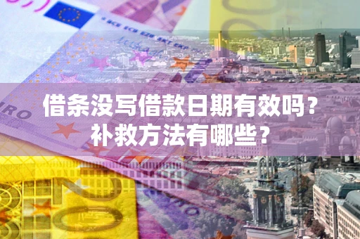 北京借条没写借款日期有效吗?补救方法有哪些? 北京借条没写借款日期有效吗?补救方法有哪些?