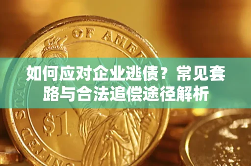 北京如何应对企业逃债？常见套路与合法追偿途径解析