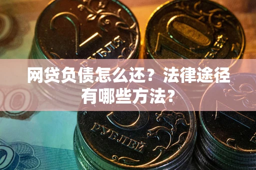 北京网贷负债怎么还？法律途径有哪些方法？